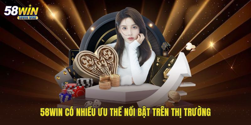 58WIN có nhiều ưu thế nổi bật trên thị trường